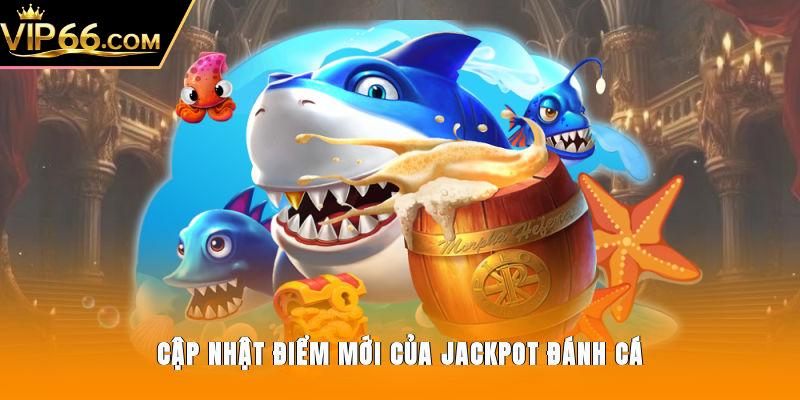 Cập nhật điểm mới của Jackpot Đánh Cá 