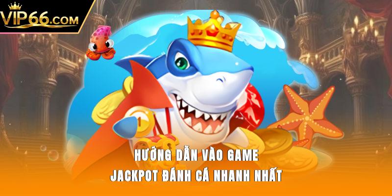 Hướng dẫn vào game Jackpot Đánh Cá  nhanh nhất