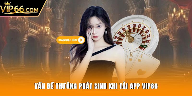 Vấn đề thường phát sinh khi tải app Vip66